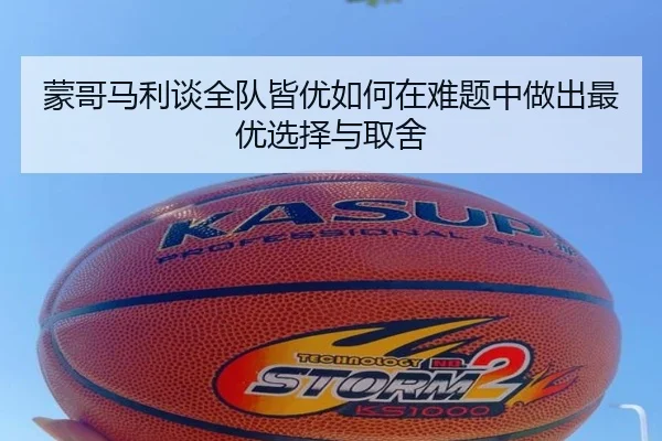 蒙哥马利谈全队皆优如何在难题中做出最优选择与取舍